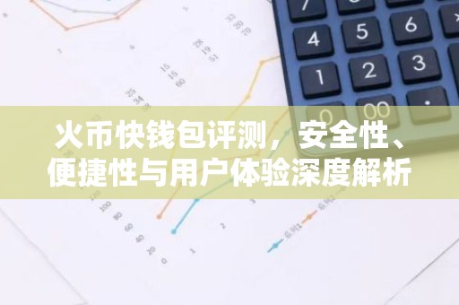 火币快钱包评测，安全性、便捷性与用户体验深度解析