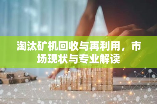 淘汰矿机回收与再利用，市场现状与专业解读