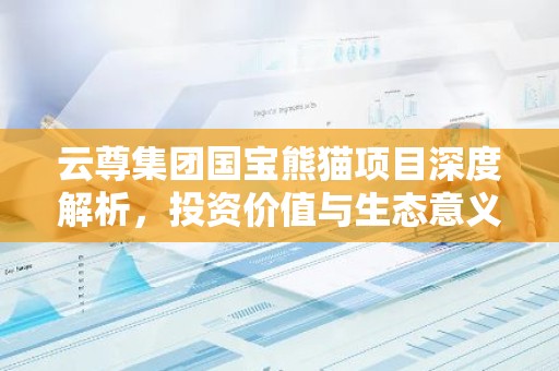 云尊集团国宝熊猫项目深度解析，投资价值与生态意义
