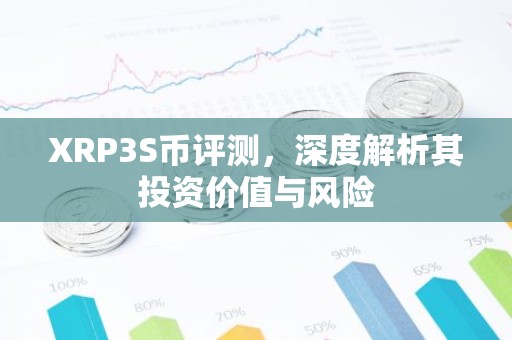 XRP3S币评测，深度解析其投资价值与风险