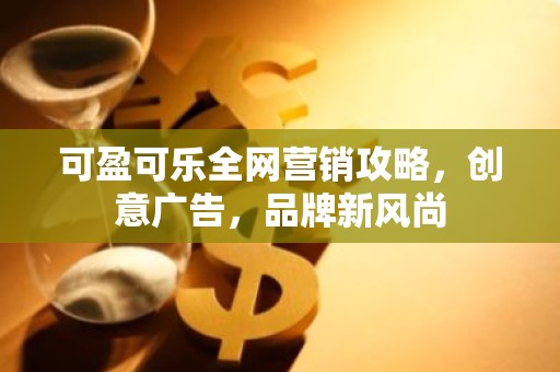 可盈可乐全网营销攻略，创意广告，品牌新风尚