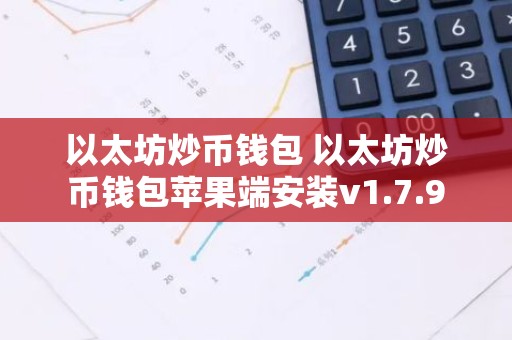 以太坊炒币钱包 以太坊炒币钱包苹果端安装v1.7.9