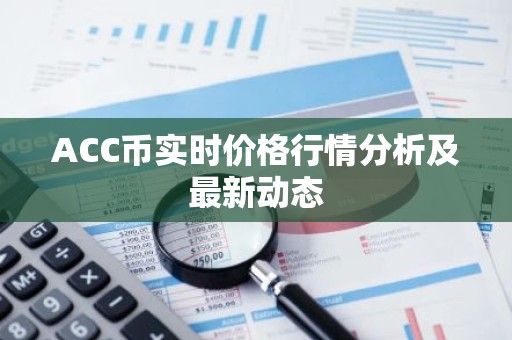ACC币实时价格行情分析及最新动态