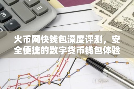 火币网快钱包深度评测，安全便捷的数字货币钱包体验