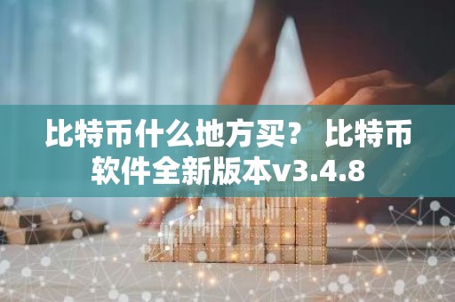 比特币什么地方买？ 比特币软件全新版本v3.4.8