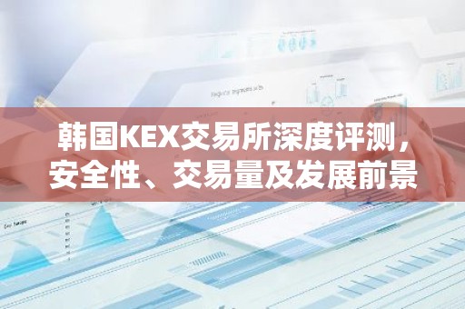 韩国KEX交易所深度评测，安全性、交易量及发展前景分析