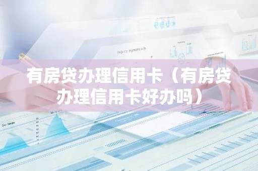 有房贷办理信用卡（有房贷办理信用卡好办吗）