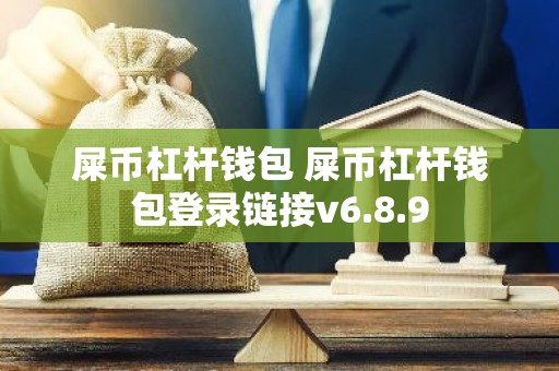 屎币杠杆钱包 屎币杠杆钱包登录链接v6.8.9