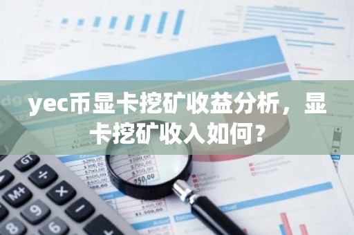 yec币显卡挖矿收益分析，显卡挖矿收入如何？
