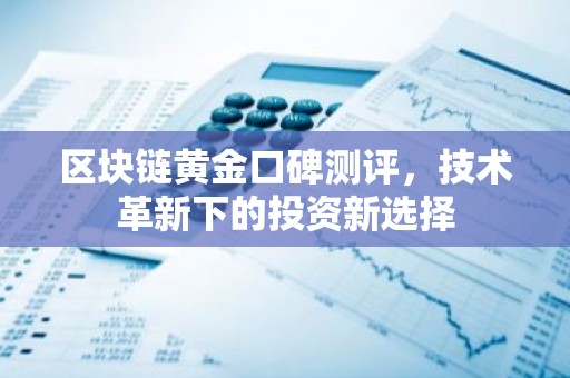 区块链黄金口碑测评，技术革新下的投资新选择