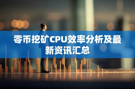零币挖矿CPU效率分析及最新资讯汇总