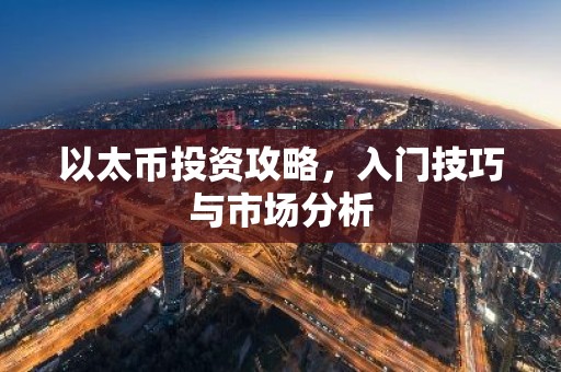 以太币投资攻略，入门技巧与市场分析