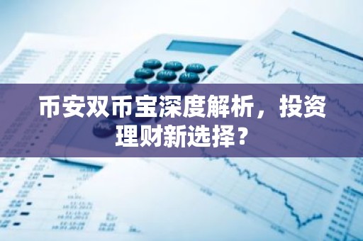 币安双币宝深度解析，投资理财新选择？