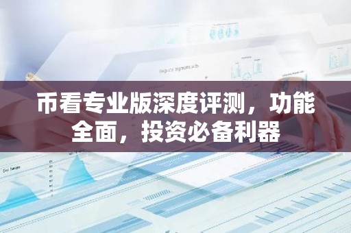 币看专业版深度评测，功能全面，投资必备利器