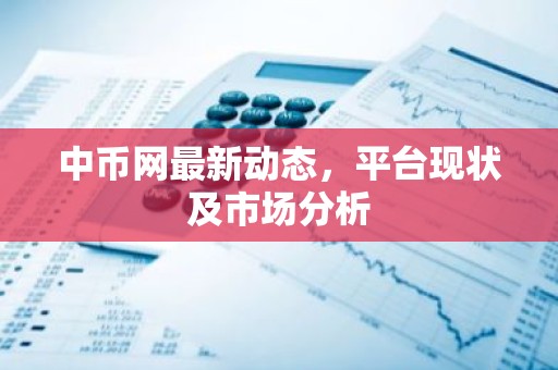 中币网最新动态，平台现状及市场分析