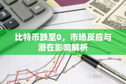 比特币跌至0，市场反应与潜在影响解析