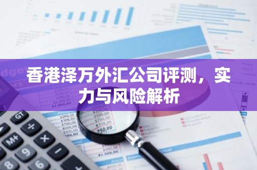 香港泽万外汇公司评测，实力与风险解析