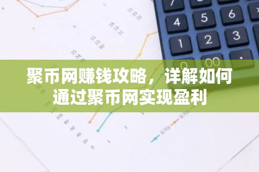 聚币网赚钱攻略，详解如何通过聚币网实现盈利