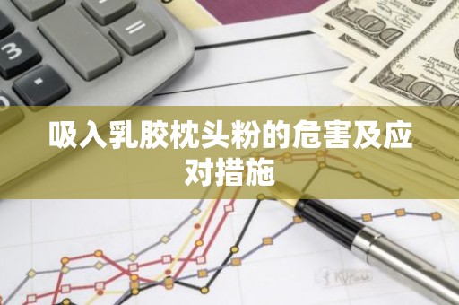 吸入乳胶枕头粉的危害及应对措施