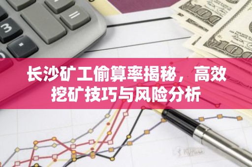 长沙矿工偷算率揭秘，高效挖矿技巧与风险分析