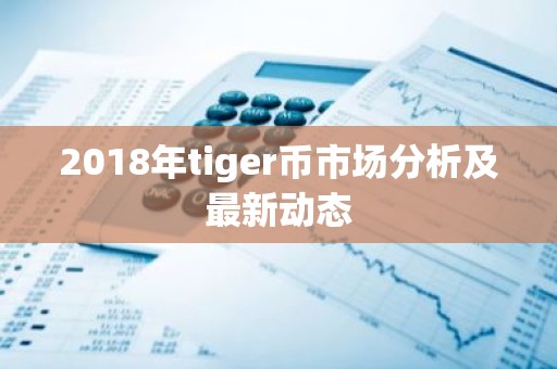 2018年tiger币市场分析及最新动态