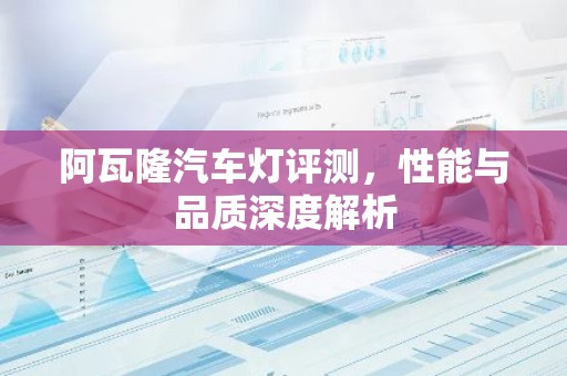 阿瓦隆汽车灯评测，性能与品质深度解析