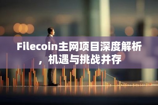 Filecoin主网项目深度解析，机遇与挑战并存