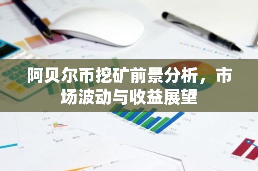 阿贝尔币挖矿前景分析，市场波动与收益展望