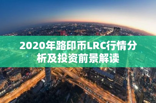 2020年路印币LRC行情分析及投资前景解读