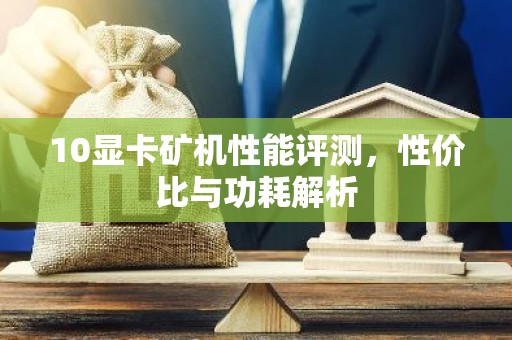 10显卡矿机性能评测，性价比与功耗解析