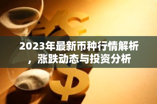 2023年最新币种行情解析，涨跌动态与投资分析
