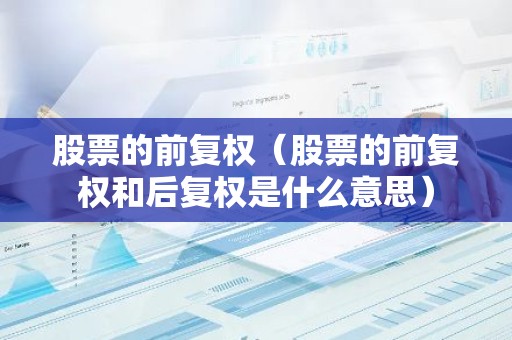 股票的前复权（股票的前复权和后复权是什么意思）
