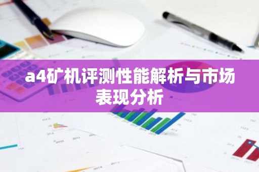 a4矿机评测性能解析与市场表现分析