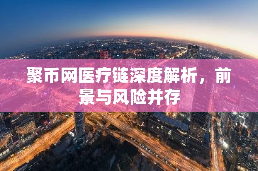 聚币网医疗链深度解析，前景与风险并存