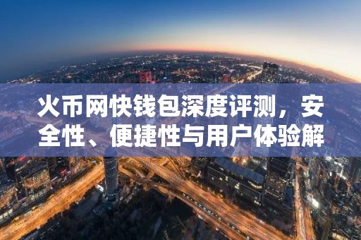火币网快钱包深度评测，安全性、便捷性与用户体验解析