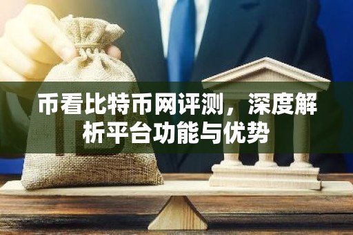 币看比特币网评测，深度解析平台功能与优势