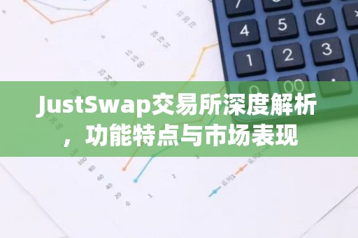 JustSwap交易所深度解析，功能特点与市场表现