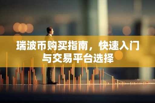瑞波币购买指南，快速入门与交易平台选择