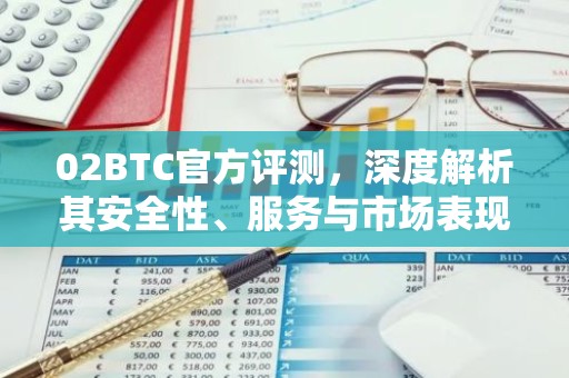 02BTC官方评测，深度解析其安全性、服务与市场表现
