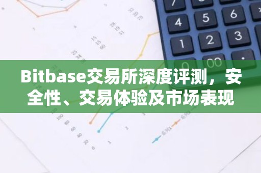 Bitbase交易所深度评测，安全性、交易体验及市场表现解析