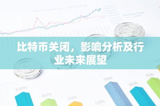 比特币关闭，影响分析及行业未来展望