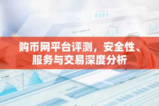 购币网平台评测，安全性、服务与交易深度分析