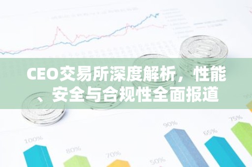 CEO交易所深度解析，性能、安全与合规性全面报道