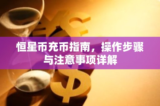 恒星币充币指南，操作步骤与注意事项详解