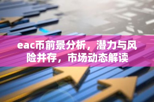 eac币前景分析，潜力与风险并存，市场动态解读