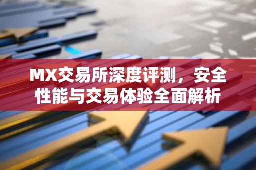 MX交易所深度评测，安全性能与交易体验全面解析