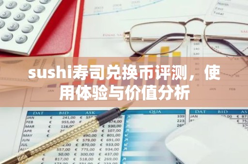 sushi寿司兑换币评测，使用体验与价值分析