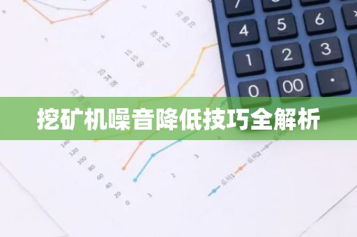 挖矿机噪音降低技巧全解析