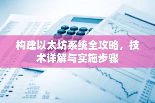 构建以太坊系统全攻略，技术详解与实施步骤