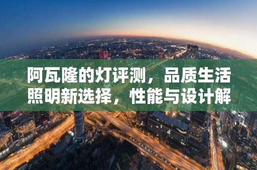 阿瓦隆的灯评测，品质生活照明新选择，性能与设计解析